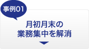 事例01　月初月末の業務集中を解消