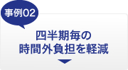 事例02　四半期毎の時間外負担を軽減