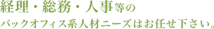 経理・総務・人事等のバックオフィス系人材ニーズはお任せ下さい。